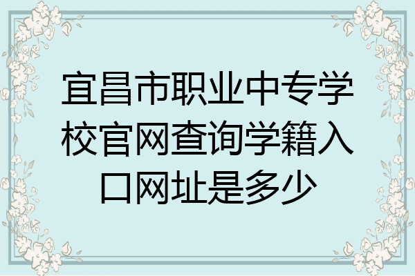 宜昌市职业中专学校官网查询学籍入口网址是多少