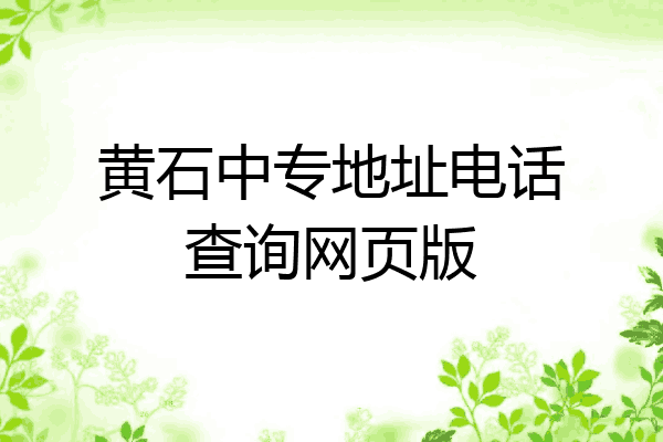黄石中专地址电话查询网页版