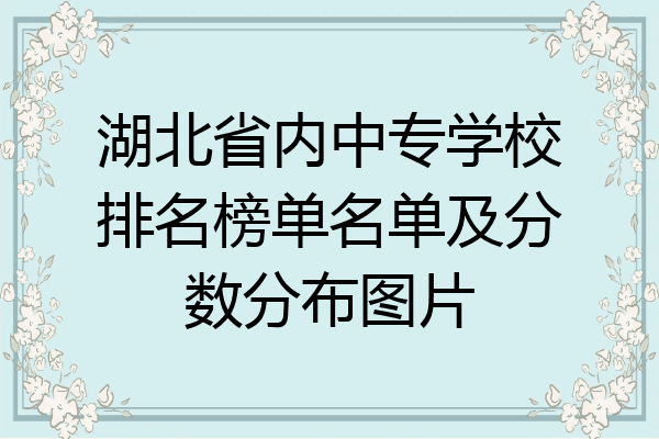 湖北省内中专学校排名榜单名单及分数分布图片