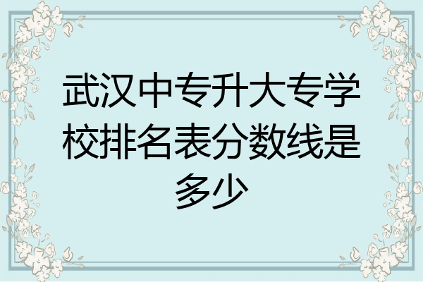 武汉中专升大专学校排名表分数线是多少