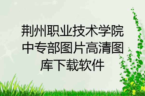 荆州职业技术学院中专部图片高清图库下载软件