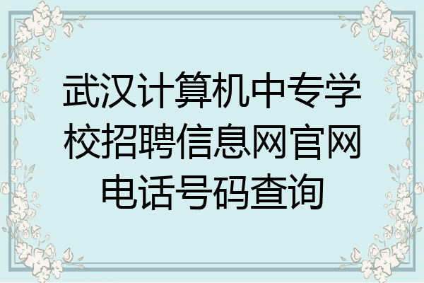 武汉计算机中专学校招聘信息网官网电话号码查询
