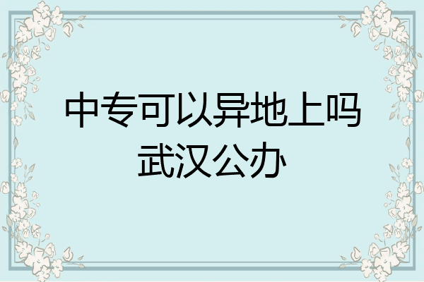 中专可以异地上吗武汉公办