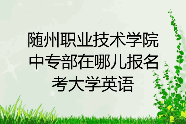 随州职业技术学院中专部在哪儿报名考大学英语