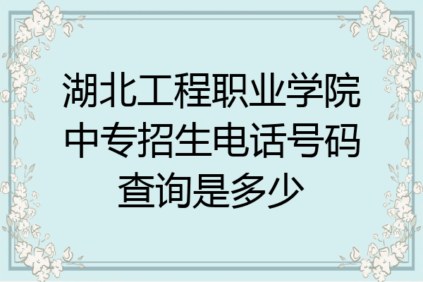 湖北工程职业学院中专招生电话号码查询是多少