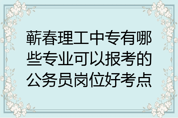 蕲春理工中专有哪些专业可以报考的公务员岗位好考点