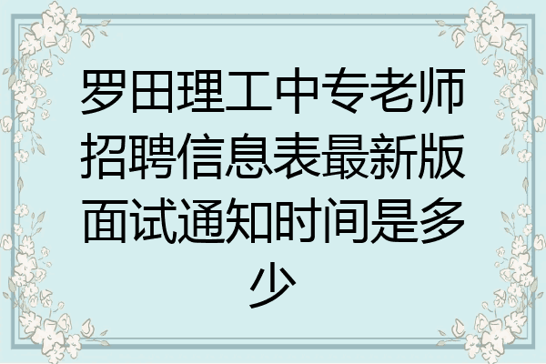 罗田理工中专老师招聘信息表最新版面试通知时间是多少