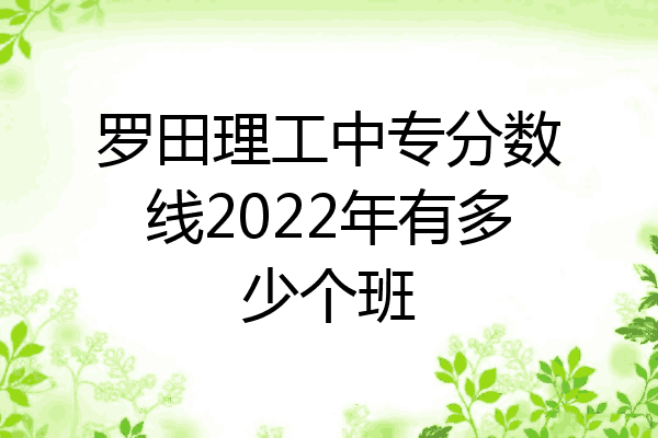 罗田理工中专分数线2022年有多少个班