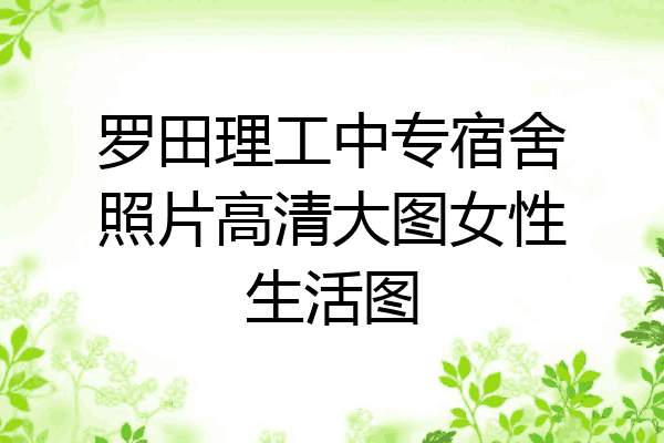 罗田理工中专宿舍照片高清大图女性生活图