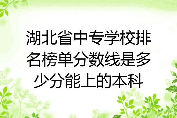 湖北省中专学校排名榜单分数线是多少分能上的本科