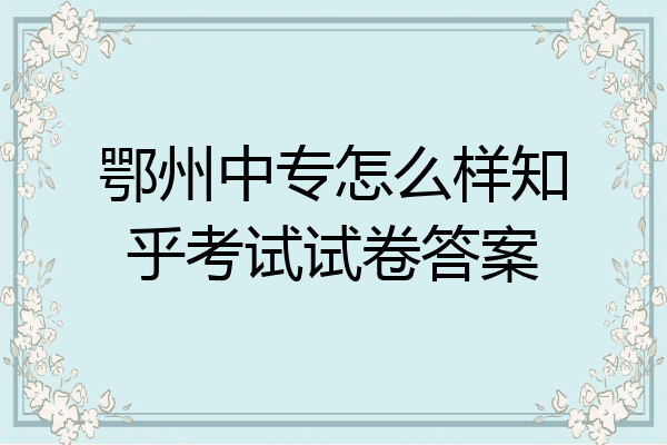 鄂州中专怎么样知乎考试试卷答案