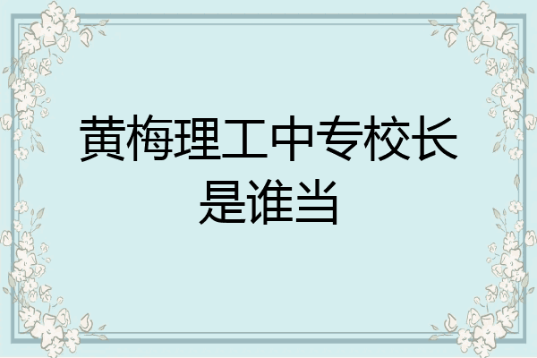 黄梅理工中专校长是谁当