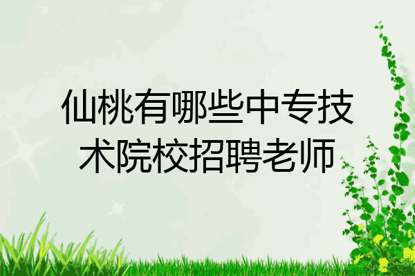 仙桃有哪些中专技术院校招聘老师