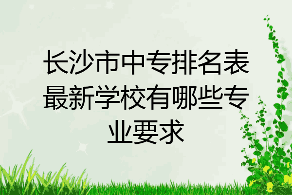 长沙市中专排名表最新学校有哪些专业要求