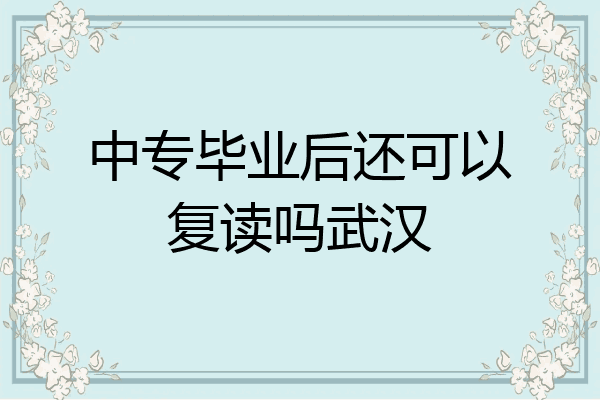 中专毕业后还可以复读吗武汉