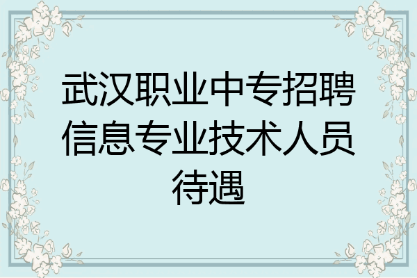 武汉职业中专招聘信息专业技术人员待遇