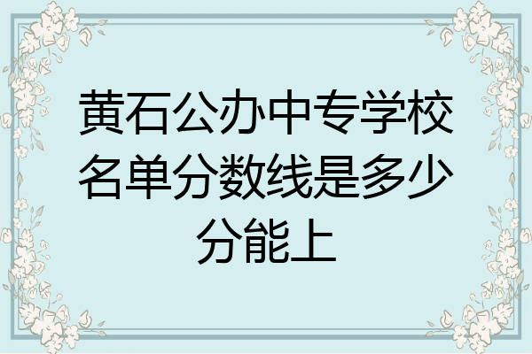 黄石公办中专学校名单分数线是多少分能上