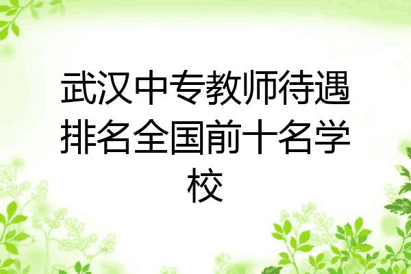 武汉中专教师待遇排名全国前十名学校