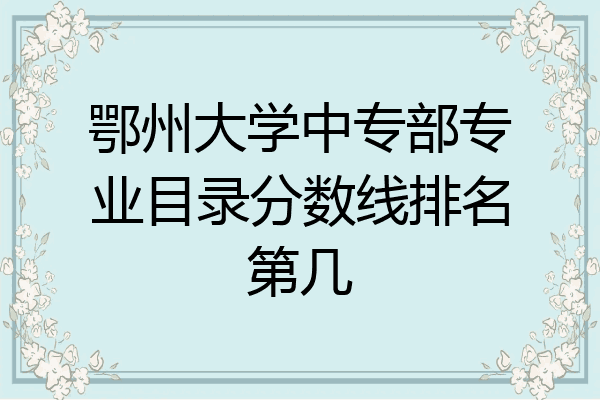 鄂州大学中专部专业目录分数线排名第几