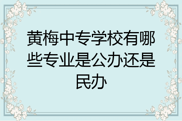 黄梅中专学校有哪些专业是公办还是民办