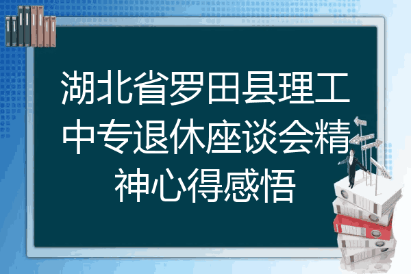 湖北省罗田县理工中专退休座谈会精神心得感悟