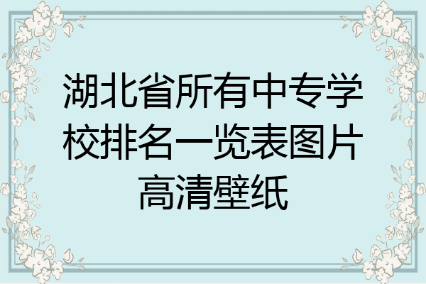 湖北省所有中专学校排名一览表图片高清壁纸