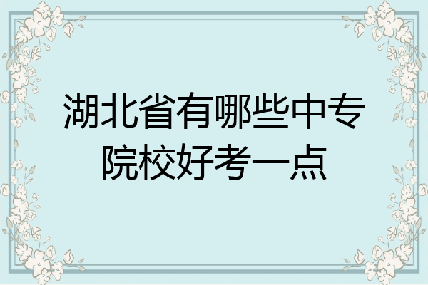 湖北省有哪些中专院校好考一点