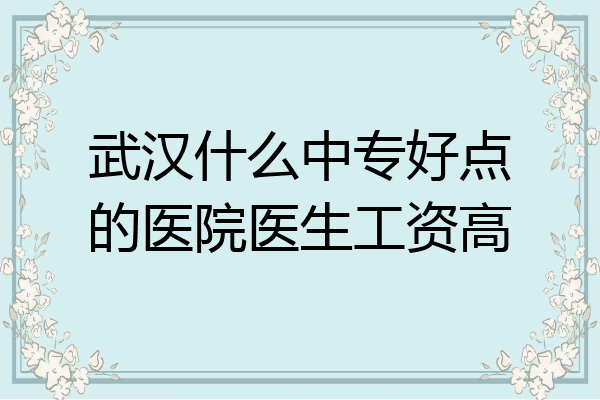 武汉什么中专好点的医院医生工资高