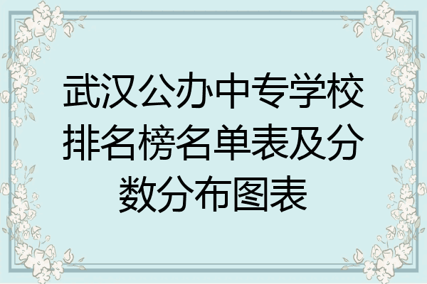 武汉公办中专学校排名榜名单表及分数分布图表