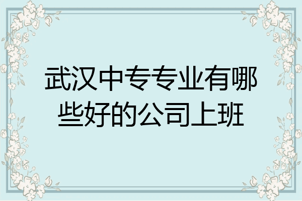 武汉中专专业有哪些好的公司上班