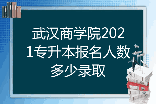 武汉商学院2021专升本报名人数多少录取
