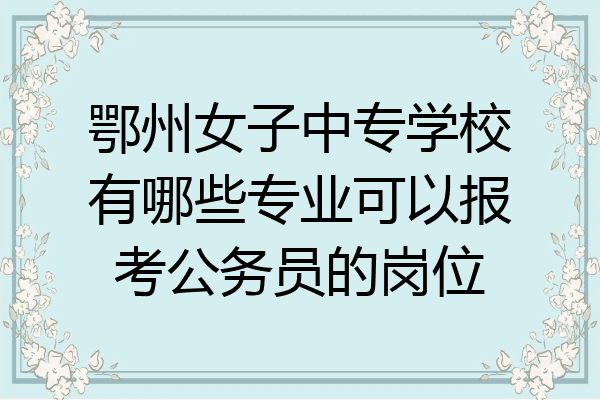 鄂州女子中专学校有哪些专业可以报考公务员的岗位