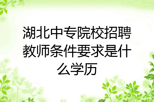 湖北中专院校招聘教师条件要求是什么学历