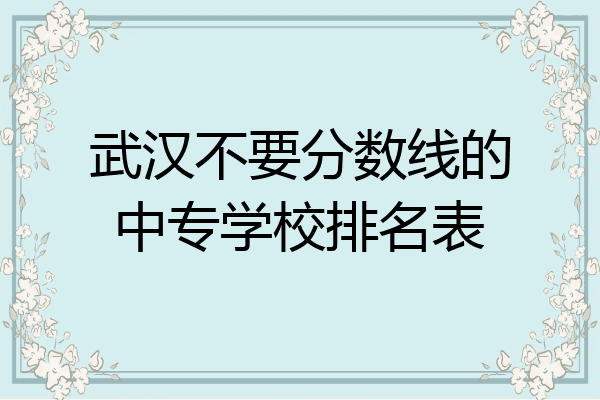 武汉不要分数线的中专学校排名表
