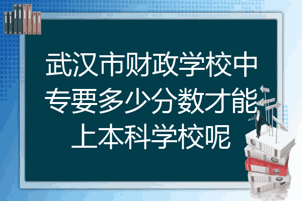 武汉市财政学校中专要多少分数才能上本科学校呢