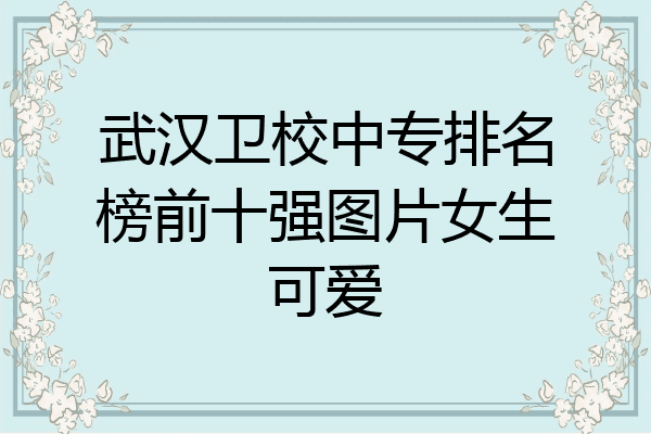 武汉卫校中专排名榜前十强图片女生可爱