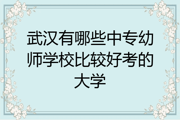 武汉有哪些中专幼师学校比较好考的大学