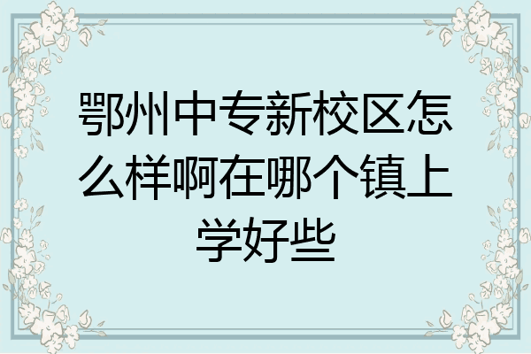 鄂州中专新校区怎么样啊在哪个镇上学好些