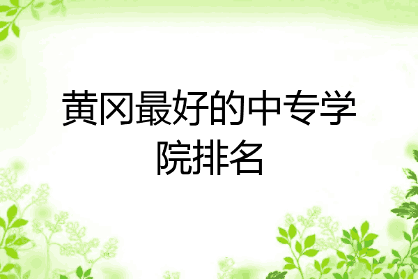 黄冈最好的中专学院排名
