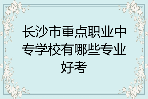 长沙市重点职业中专学校有哪些专业好考