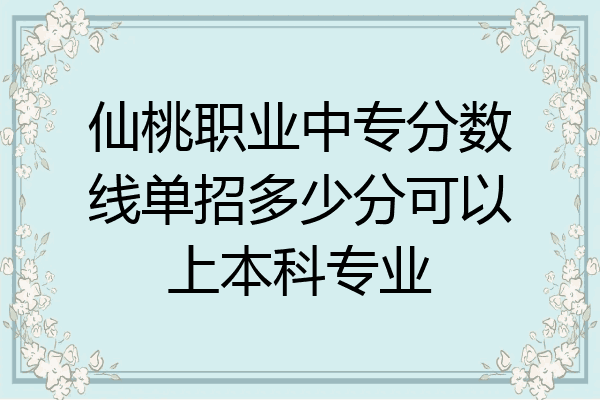 仙桃职业中专分数线单招多少分可以上本科专业