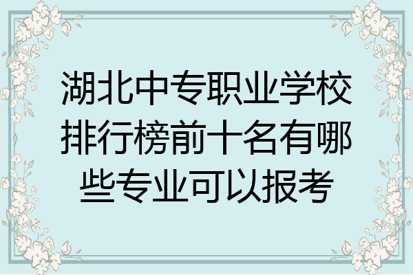 湖北中专职业学校排行榜前十名有哪些专业可以报考