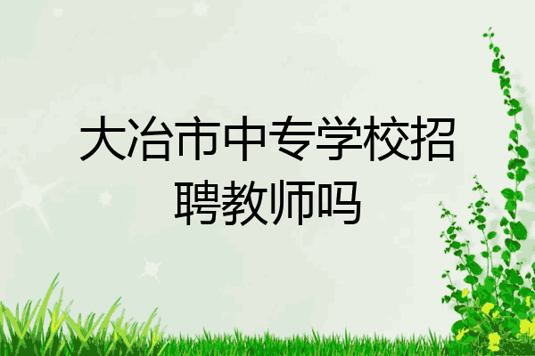 大冶市中专学校招聘教师吗