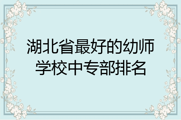 湖北省最好的幼师学校中专部排名