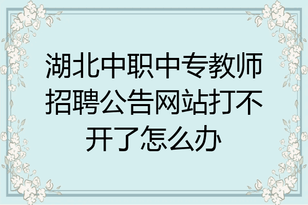 湖北中职中专教师招聘公告网站打不开了怎么办