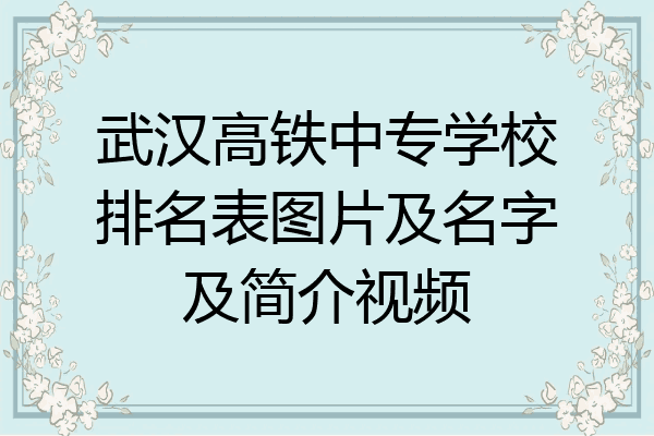 武汉高铁中专学校排名表图片及名字及简介视频
