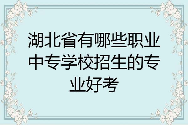 湖北省有哪些职业中专学校招生的专业好考