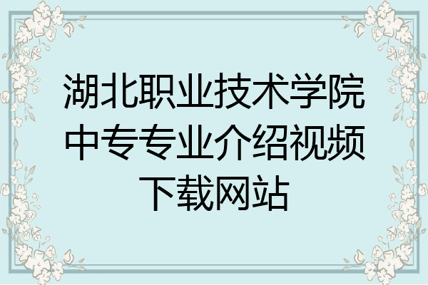 湖北职业技术学院中专专业介绍视频下载网站