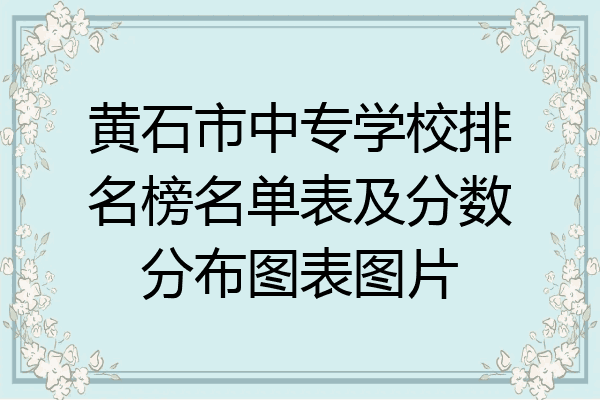 黄石市中专学校排名榜名单表及分数分布图表图片