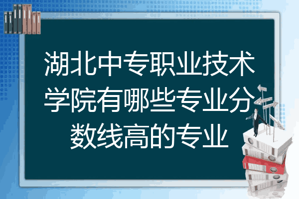 湖北中专职业技术学院有哪些专业分数线高的专业